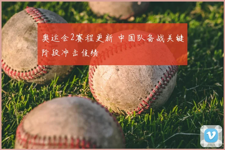 奥运会2赛程更新 中国队备战关键阶段冲击佳绩