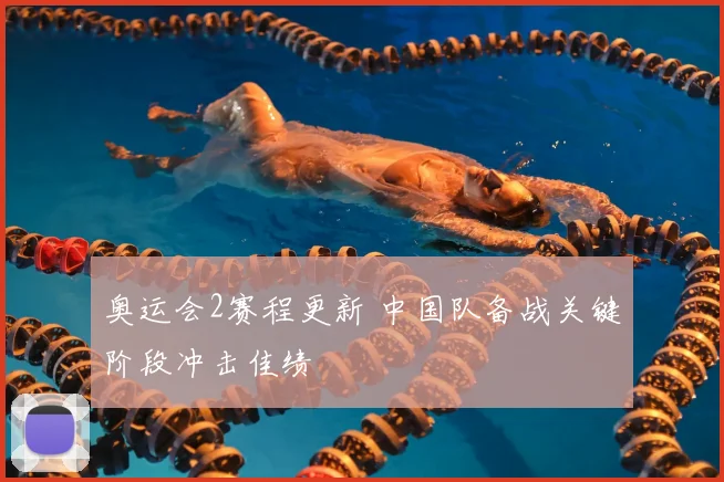 奥运会2赛程更新 中国队备战关键阶段冲击佳绩