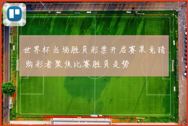 世界杯当场胜负彩票开启赛果竞猜 购彩者聚焦比赛胜负走势
