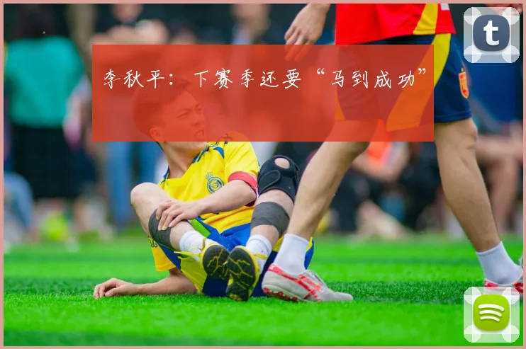 李秋平:下赛季还要“马到成功”