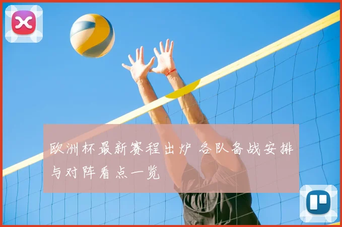 欧洲杯最新赛程出炉 各队备战安排与对阵看点一览