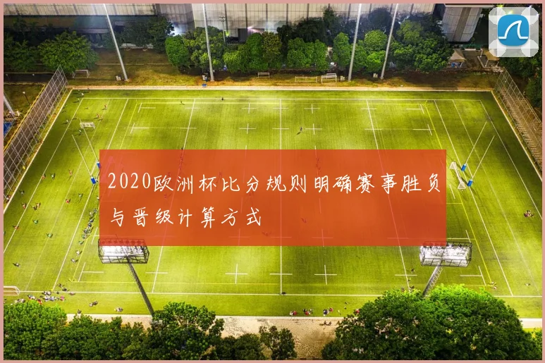 2020欧洲杯比分规则明确赛事胜负与晋级计算方式