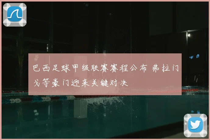 巴西足球甲级联赛赛程公布 弗拉门戈等豪门迎来关键对决