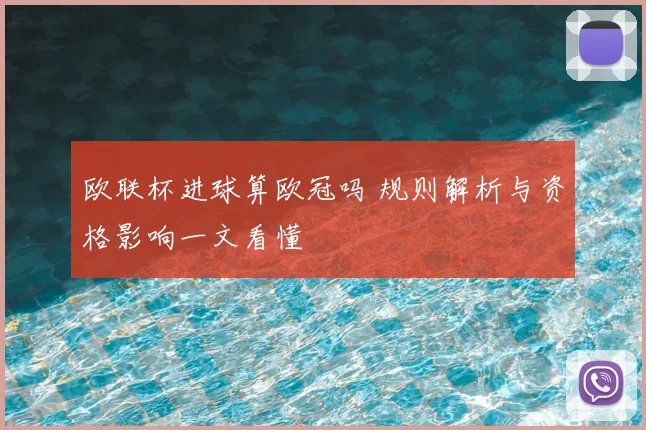 欧联杯进球算欧冠吗 规则解析与资格影响一文看懂