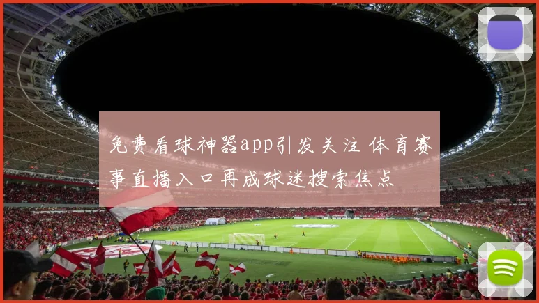 免费看球神器app引发关注 体育赛事直播入口再成球迷搜索焦点