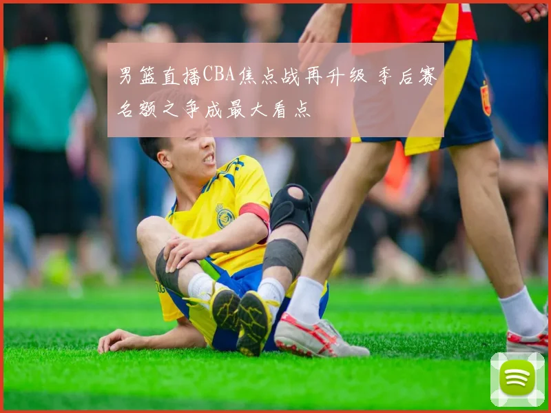 男篮直播CBA焦点战再升级 季后赛名额之争成最大看点