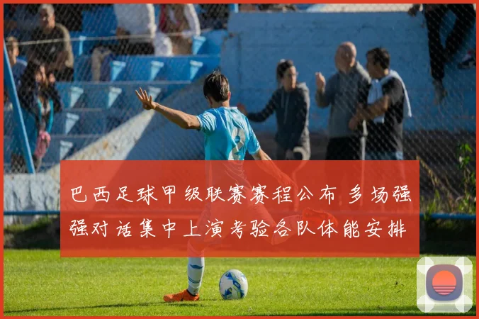 巴西足球甲级联赛赛程公布 多场强强对话集中上演考验各队体能安排