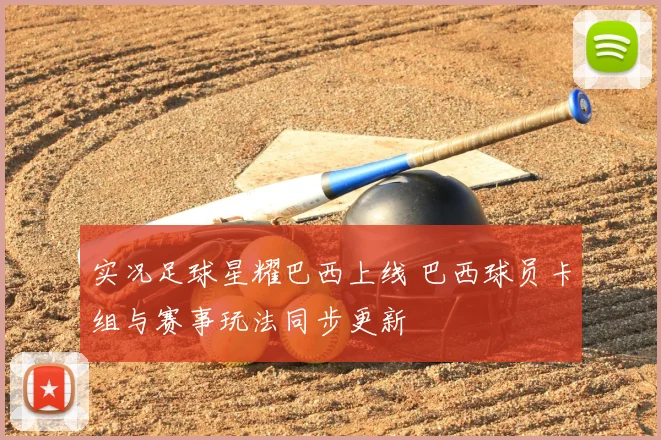 实况足球星耀巴西上线 巴西球员卡组与赛事玩法同步更新