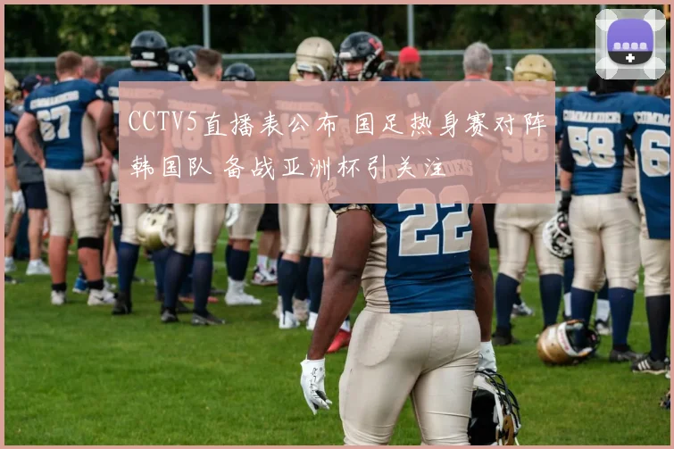 CCTV5直播表公布 国足热身赛对阵韩国队 备战亚洲杯引关注