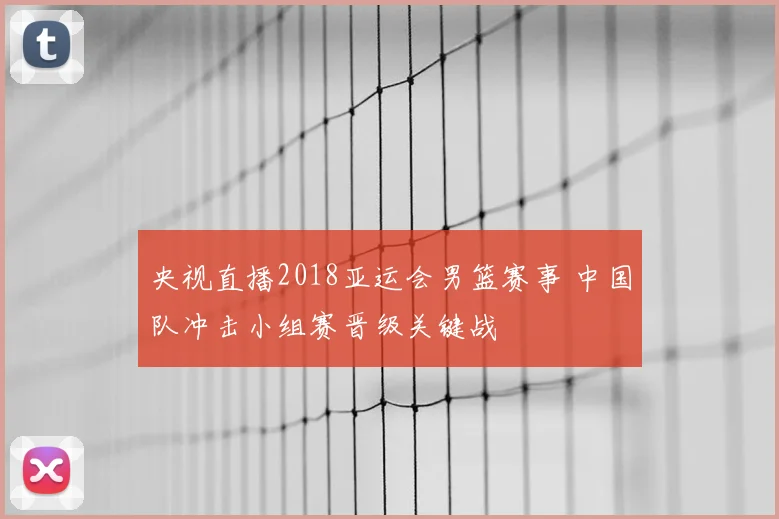 央视直播2018亚运会男篮赛事 中国队冲击小组赛晋级关键战