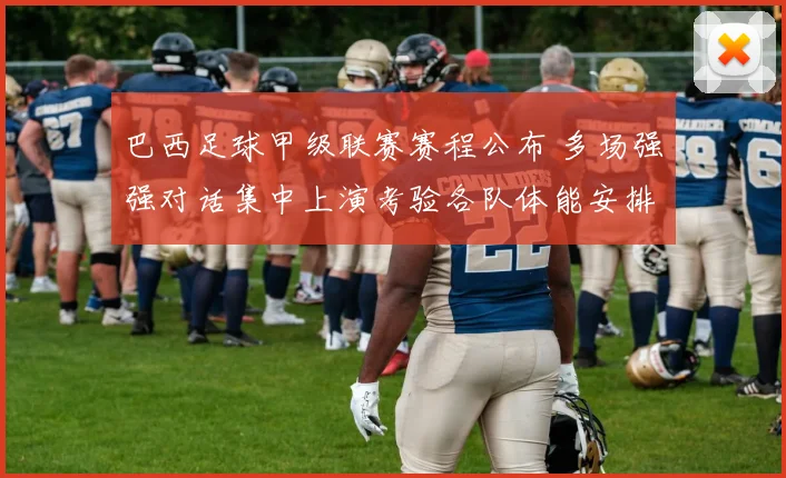 巴西足球甲级联赛赛程公布 多场强强对话集中上演考验各队体能安排