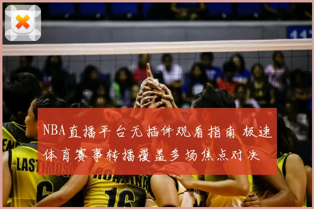 NBA直播平台无插件观看指南 极速体育赛事转播覆盖多场焦点对决