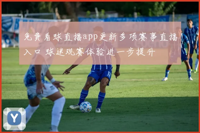 免费看球直播app更新多项赛事直播入口 球迷观赛体验进一步提升