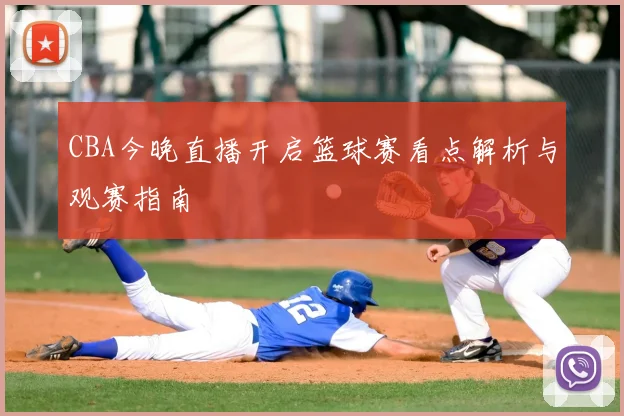 CBA今晚直播开启篮球赛看点解析与观赛指南