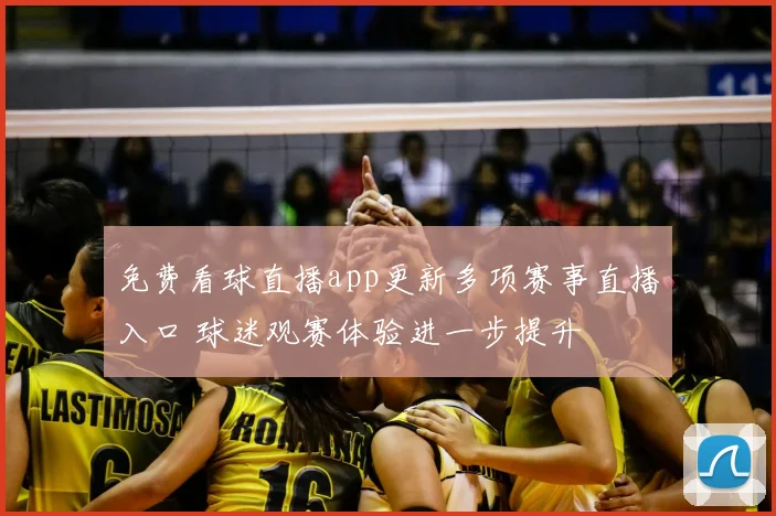 免费看球直播app更新多项赛事直播入口 球迷观赛体验进一步提升