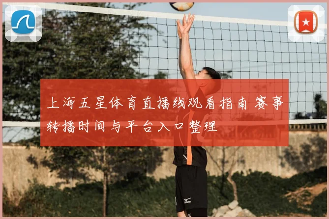 上海五星体育直播线观看指南 赛事转播时间与平台入口整理
