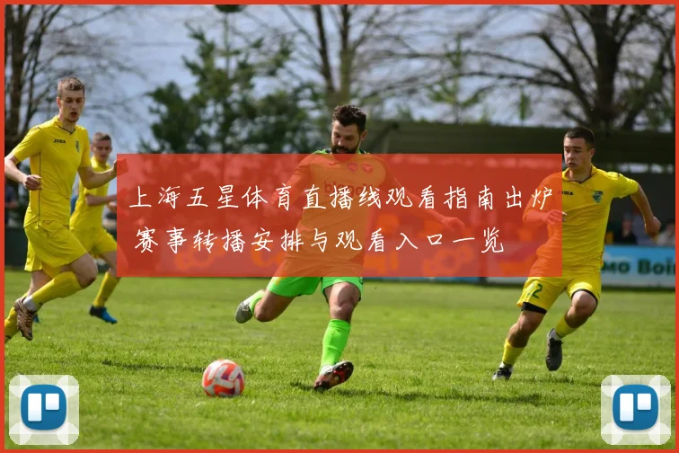 上海五星体育直播线观看指南出炉 赛事转播安排与观看入口一览