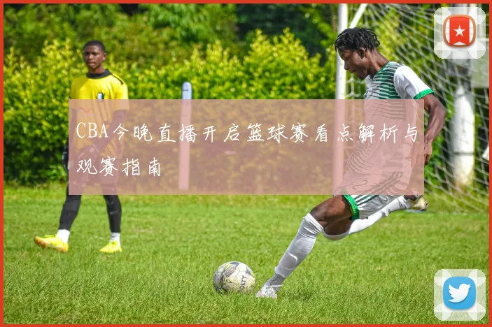 CBA今晚直播开启篮球赛看点解析与观赛指南