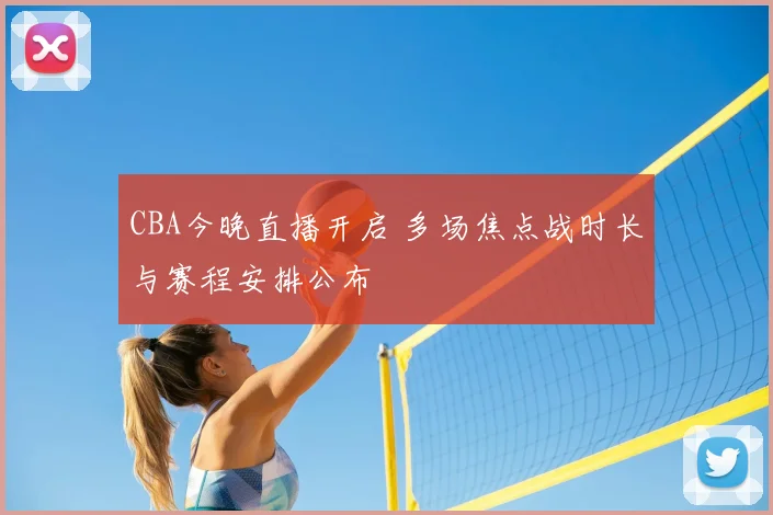 CBA今晚直播开启 多场焦点战时长与赛程安排公布